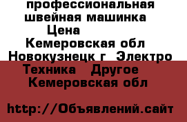 профессиональная швейная машинка › Цена ­ 30 000 - Кемеровская обл., Новокузнецк г. Электро-Техника » Другое   . Кемеровская обл.